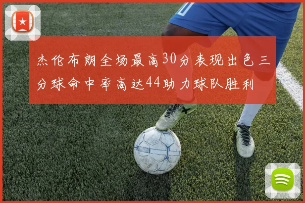 杰伦布朗全场最高30分表现出色三分球命中率高达44助力球队胜利