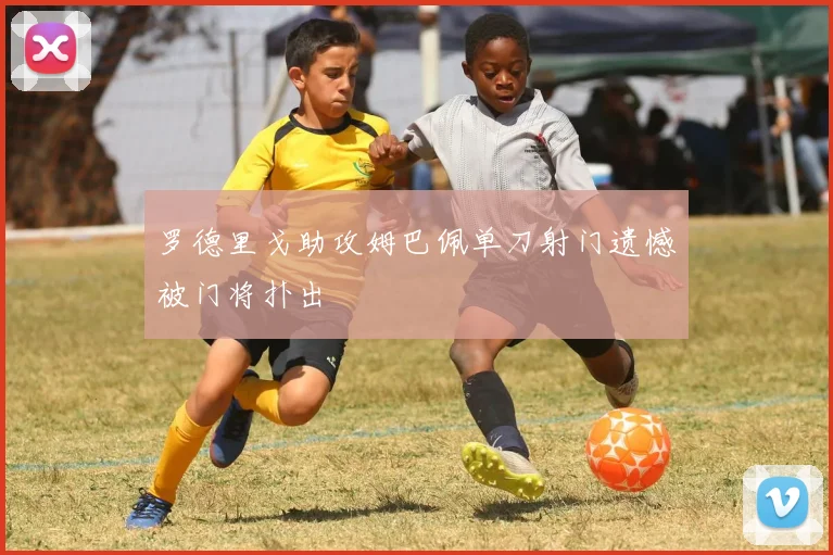 罗德里戈助攻姆巴佩单刀射门遗憾被门将扑出