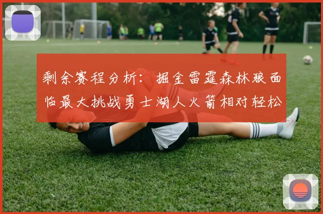 剩余赛程分析：掘金雷霆森林狼面临最大挑战勇士湖人火箭相对轻松