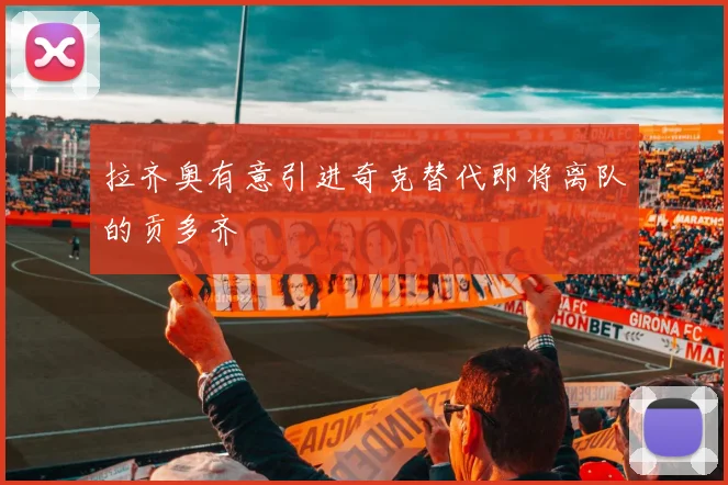 拉齐奥有意引进奇克替代即将离队的贡多齐
